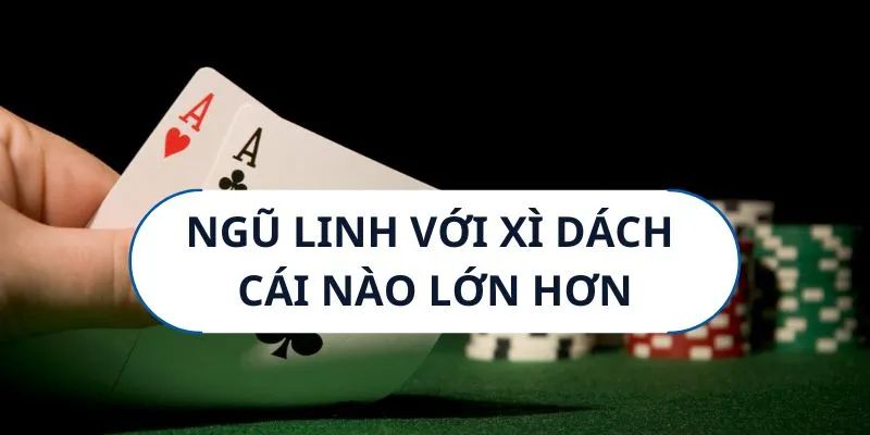 Trả lời câu hỏi xì dách với ngũ linh cái nào lớn hơn? fun88