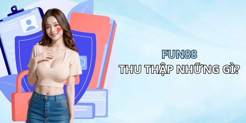 Những thông tin cần thu thập trong chính sách quyền riêng tư Fun88